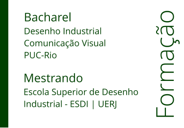 Formao Bacharel Desenho Industrial  Comunicao Visual  PUC-Rio Mestrando Escola Superior de Desenho  Industrial - ESDI | UERJ